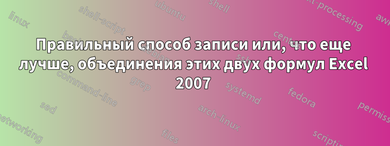 Правильный способ записи или, что еще лучше, объединения этих двух формул Excel 2007