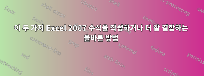 이 두 가지 Excel 2007 수식을 작성하거나 더 잘 결합하는 올바른 방법