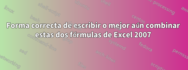 Forma correcta de escribir o mejor aún combinar estas dos fórmulas de Excel 2007