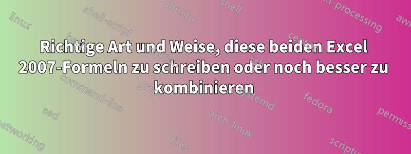 Richtige Art und Weise, diese beiden Excel 2007-Formeln zu schreiben oder noch besser zu kombinieren