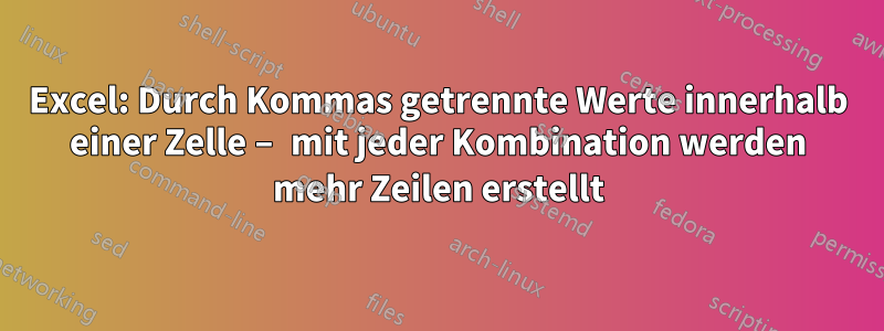 Excel: Durch Kommas getrennte Werte innerhalb einer Zelle – mit jeder Kombination werden mehr Zeilen erstellt