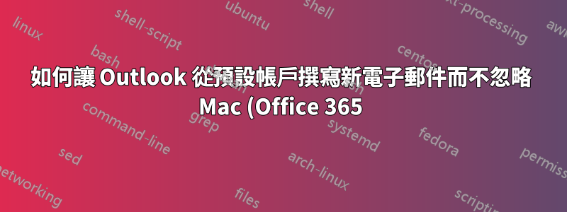 如何讓 Outlook 從預設帳戶撰寫新電子郵件而不忽略 Mac (Office 365) 上的實際預設?