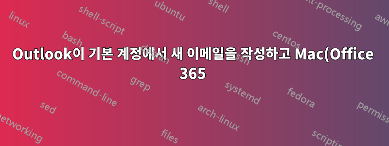 Outlook이 기본 계정에서 새 이메일을 작성하고 Mac(Office 365)의 실제 기본 설정을 무시하지 않도록 하려면 어떻게 해야 하나요?