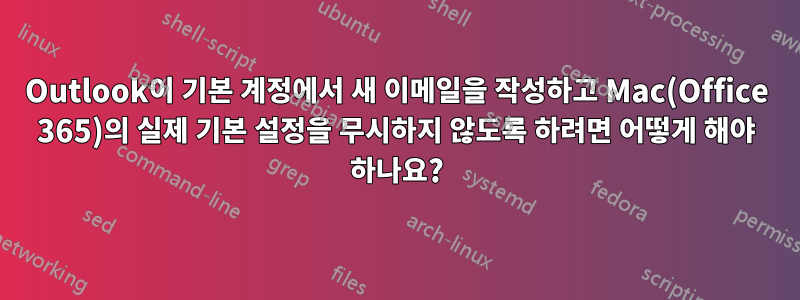 Outlook이 기본 계정에서 새 이메일을 작성하고 Mac(Office 365)의 실제 기본 설정을 무시하지 않도록 하려면 어떻게 해야 하나요?