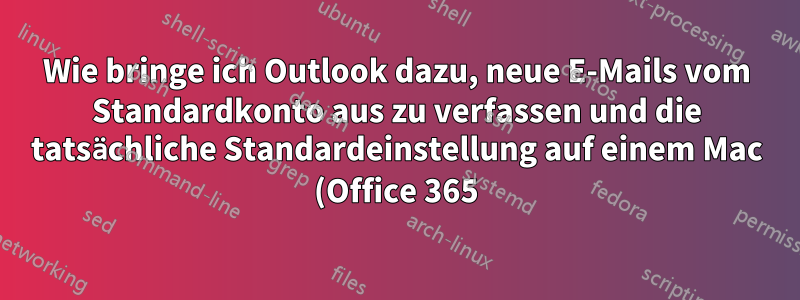 Wie bringe ich Outlook dazu, neue E-Mails vom Standardkonto aus zu verfassen und die tatsächliche Standardeinstellung auf einem Mac (Office 365) nicht zu ignorieren?