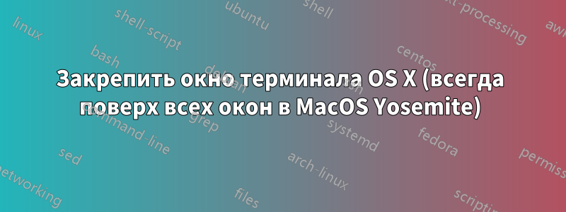 Закрепить окно терминала OS X (всегда поверх всех окон в MacOS Yosemite)