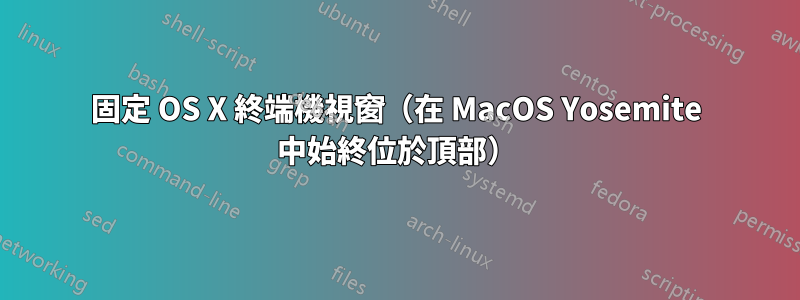 固定 OS X 終端機視窗（在 MacOS Yosemite 中始終位於頂部）