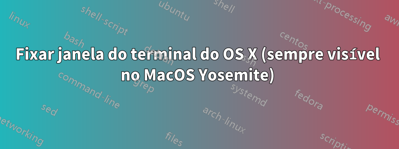 Fixar janela do terminal do OS X (sempre visível no MacOS Yosemite)