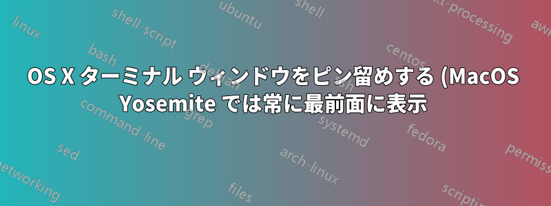 OS X ターミナル ウィンドウをピン留めする (MacOS Yosemite では常に最前面に表示)
