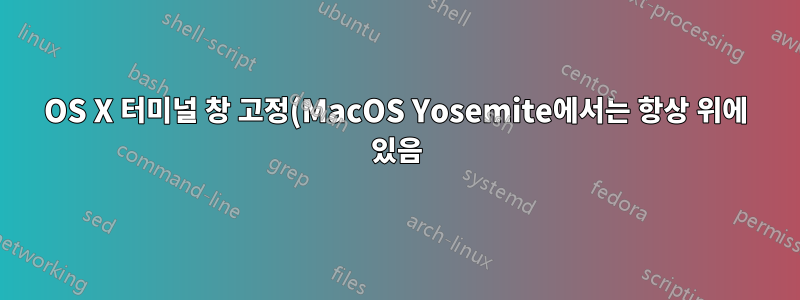 OS X 터미널 창 고정(MacOS Yosemite에서는 항상 위에 있음)