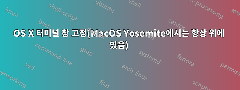 OS X 터미널 창 고정(MacOS Yosemite에서는 항상 위에 있음)