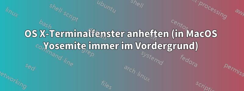 OS X-Terminalfenster anheften (in MacOS Yosemite immer im Vordergrund)