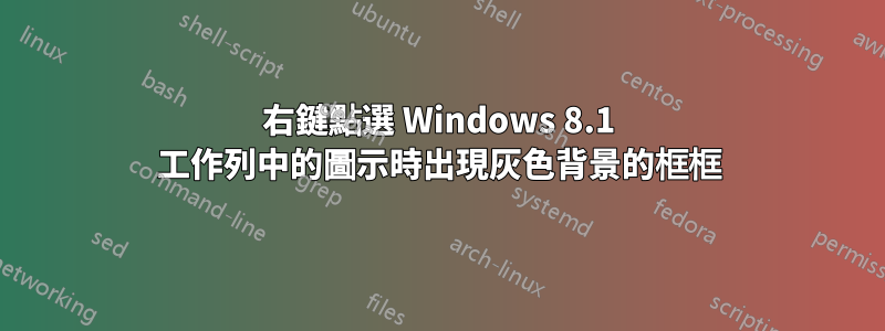 右鍵點選 Windows 8.1 工作列中的圖示時出現灰色背景的框框