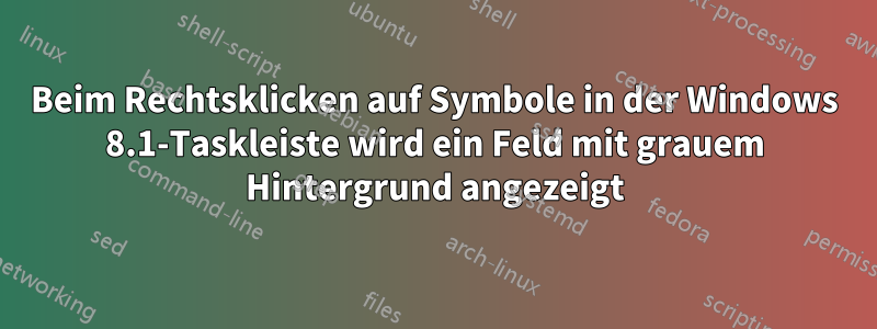 Beim Rechtsklicken auf Symbole in der Windows 8.1-Taskleiste wird ein Feld mit grauem Hintergrund angezeigt
