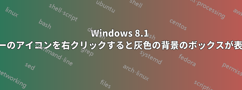 Windows 8.1 タスクバーのアイコンを右クリックすると灰色の背景のボックスが表示される