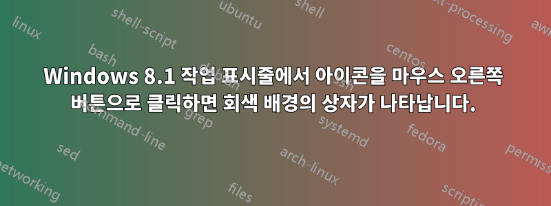 Windows 8.1 작업 표시줄에서 아이콘을 마우스 오른쪽 버튼으로 클릭하면 회색 배경의 상자가 나타납니다.