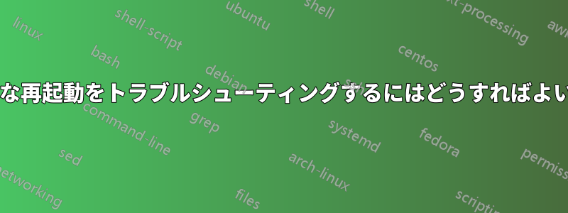 ランダムな再起動をトラブルシューティングするにはどうすればよいですか?