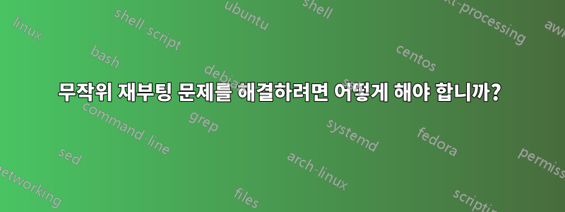 무작위 재부팅 문제를 해결하려면 어떻게 해야 합니까?