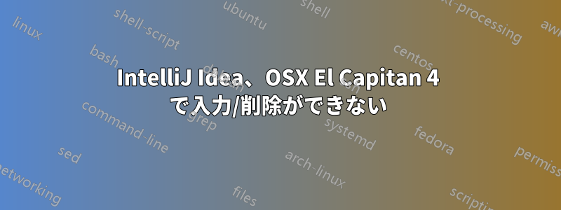 IntelliJ Idea、OSX El Capitan 4 で入力/削除ができない