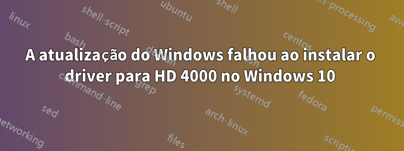 A atualização do Windows falhou ao instalar o driver para HD 4000 no Windows 10