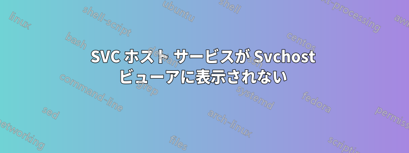 SVC ホスト サービスが Svchost ビューアに表示されない