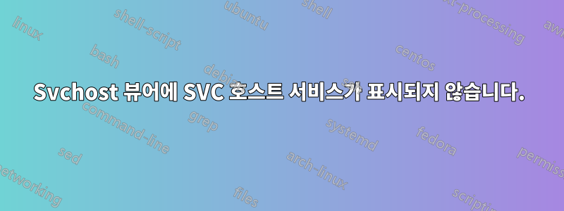 Svchost 뷰어에 SVC 호스트 서비스가 표시되지 않습니다.