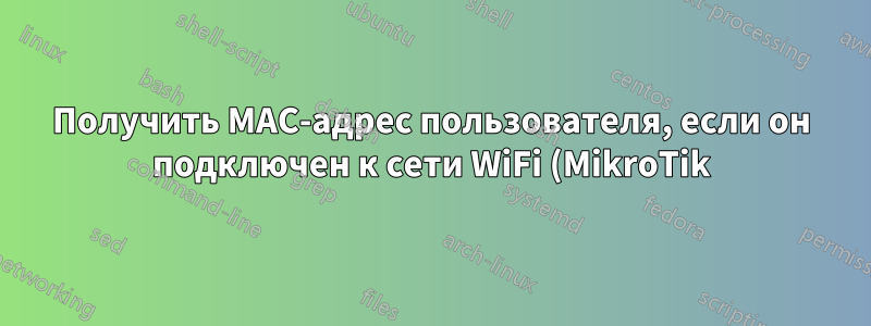 Получить MAC-адрес пользователя, если он подключен к сети WiFi (MikroTik)