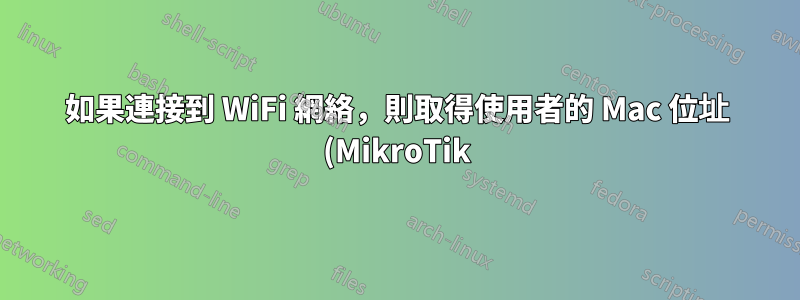 如果連接到 WiFi 網絡,則取得使用者的 Mac 位址 (MikroTik)