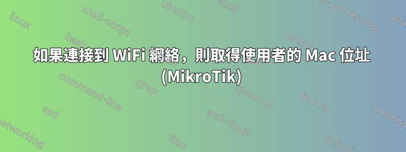 如果連接到 WiFi 網絡，則取得使用者的 Mac 位址 (MikroTik)