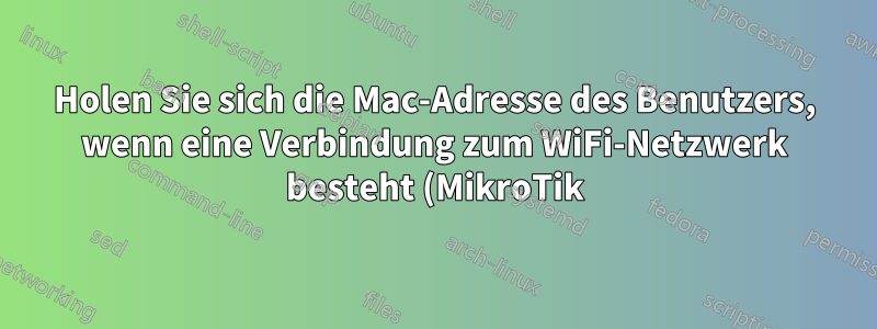 Holen Sie sich die Mac-Adresse des Benutzers, wenn eine Verbindung zum WiFi-Netzwerk besteht (MikroTik).