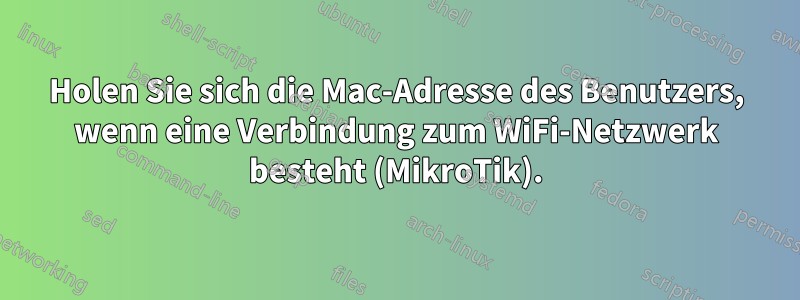Holen Sie sich die Mac-Adresse des Benutzers, wenn eine Verbindung zum WiFi-Netzwerk besteht (MikroTik).