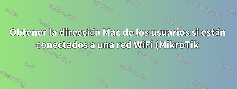 Obtener la dirección Mac de los usuarios si están conectados a una red WiFi (MikroTik)