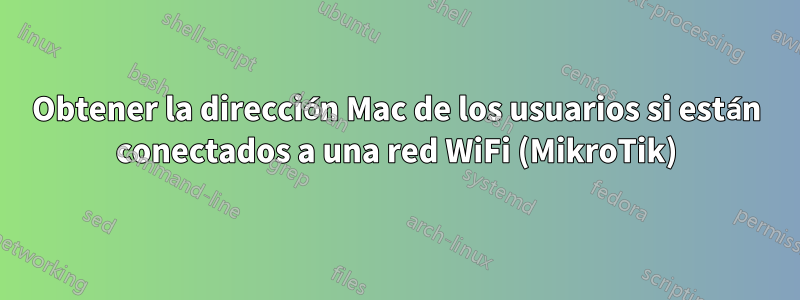 Obtener la dirección Mac de los usuarios si están conectados a una red WiFi (MikroTik)