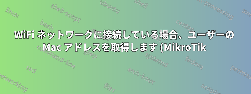 WiFi ネットワークに接続している場合、ユーザーの Mac アドレスを取得します (MikroTik)