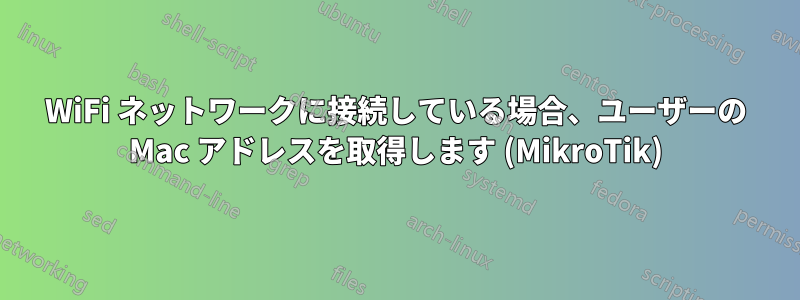WiFi ネットワークに接続している場合、ユーザーの Mac アドレスを取得します (MikroTik)