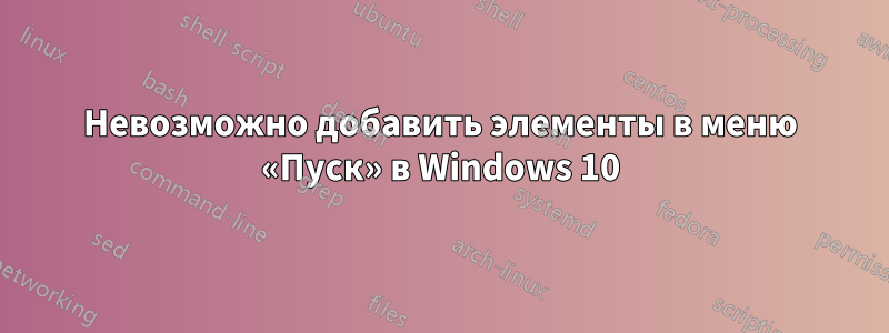 Невозможно добавить элементы в меню «Пуск» в Windows 10