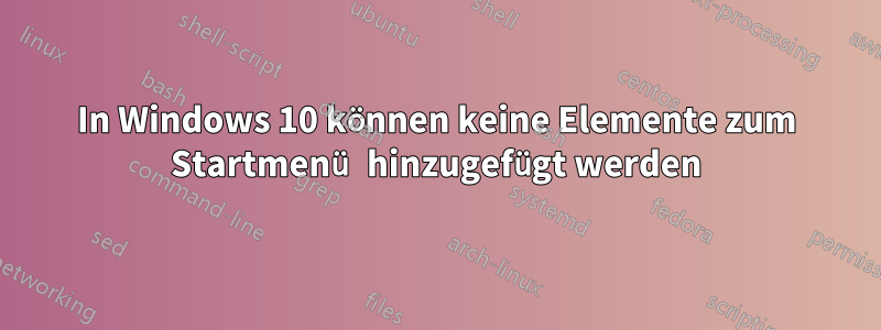In Windows 10 können keine Elemente zum Startmenü hinzugefügt werden