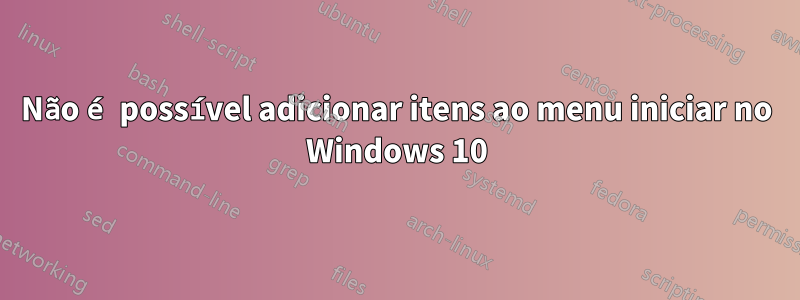 Não é possível adicionar itens ao menu iniciar no Windows 10