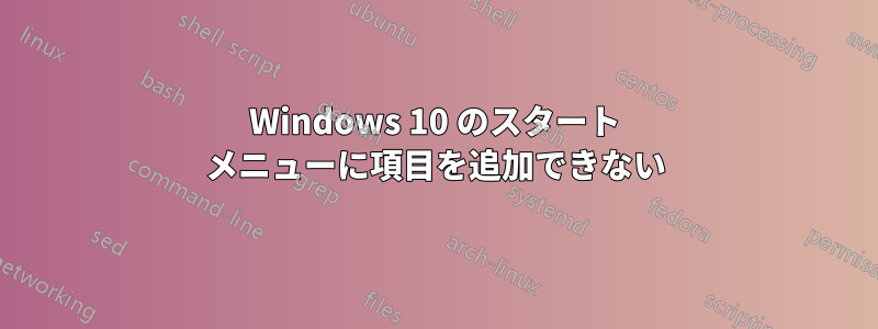 Windows 10 のスタート メニューに項目を追加できない
