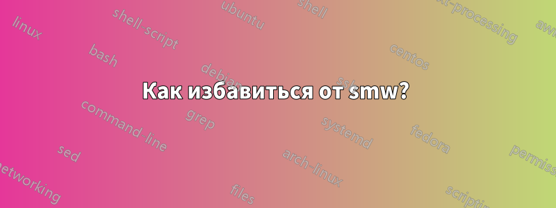 Как избавиться от smw?