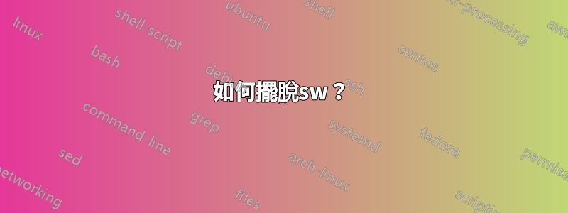 如何擺脫sw？