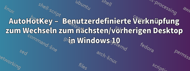AutoHotKey – Benutzerdefinierte Verknüpfung zum Wechseln zum nächsten/vorherigen Desktop in Windows 10