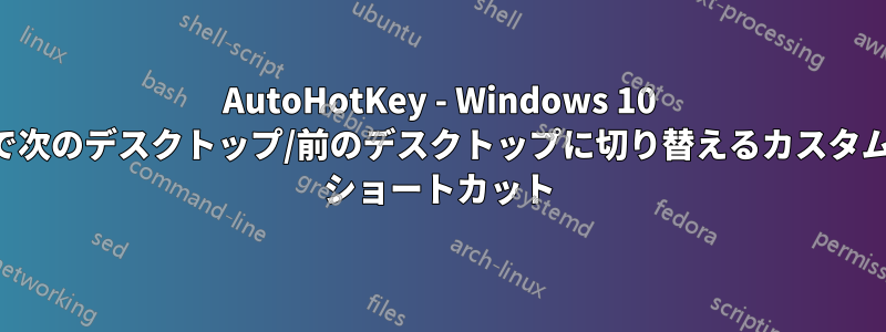 AutoHotKey - Windows 10 で次のデスクトップ/前のデスクトップに切り替えるカスタム ショートカット