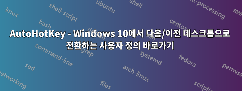 AutoHotKey - Windows 10에서 다음/이전 데스크톱으로 전환하는 사용자 정의 바로가기