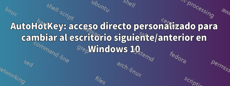 AutoHotKey: acceso directo personalizado para cambiar al escritorio siguiente/anterior en Windows 10