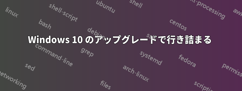 Windows 10 のアップグレードで行き詰まる