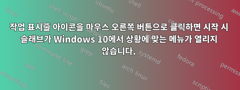 작업 표시줄 아이콘을 마우스 오른쪽 버튼으로 클릭하면 시작 시 슬래브가 Windows 10에서 상황에 맞는 메뉴가 열리지 않습니다.