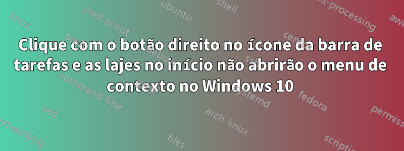 Clique com o botão direito no ícone da barra de tarefas e as lajes no início não abrirão o menu de contexto no Windows 10