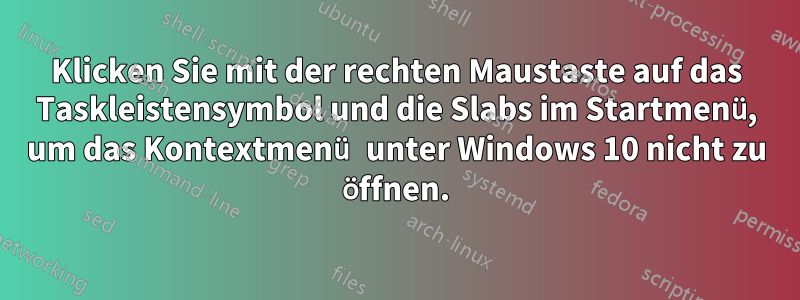 Klicken Sie mit der rechten Maustaste auf das Taskleistensymbol und die Slabs im Startmenü, um das Kontextmenü unter Windows 10 nicht zu öffnen.