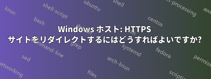 Windows ホスト: HTTPS サイトをリダイレクトするにはどうすればよいですか?